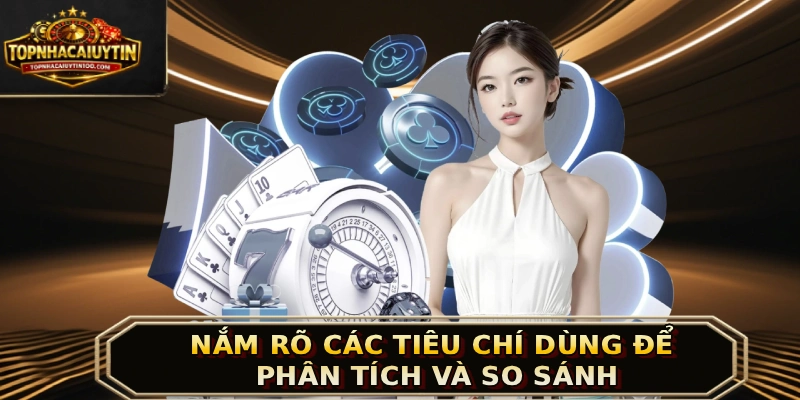 Nắm rõ các tiêu chí dùng để phân tích và so sánh