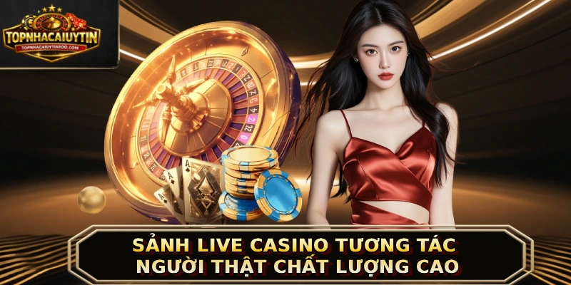 Sảnh Live Casino tương tác người thật chất lượng cao