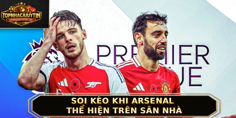 Soi kèo khi Arsenal thể hiện trên sân nhà